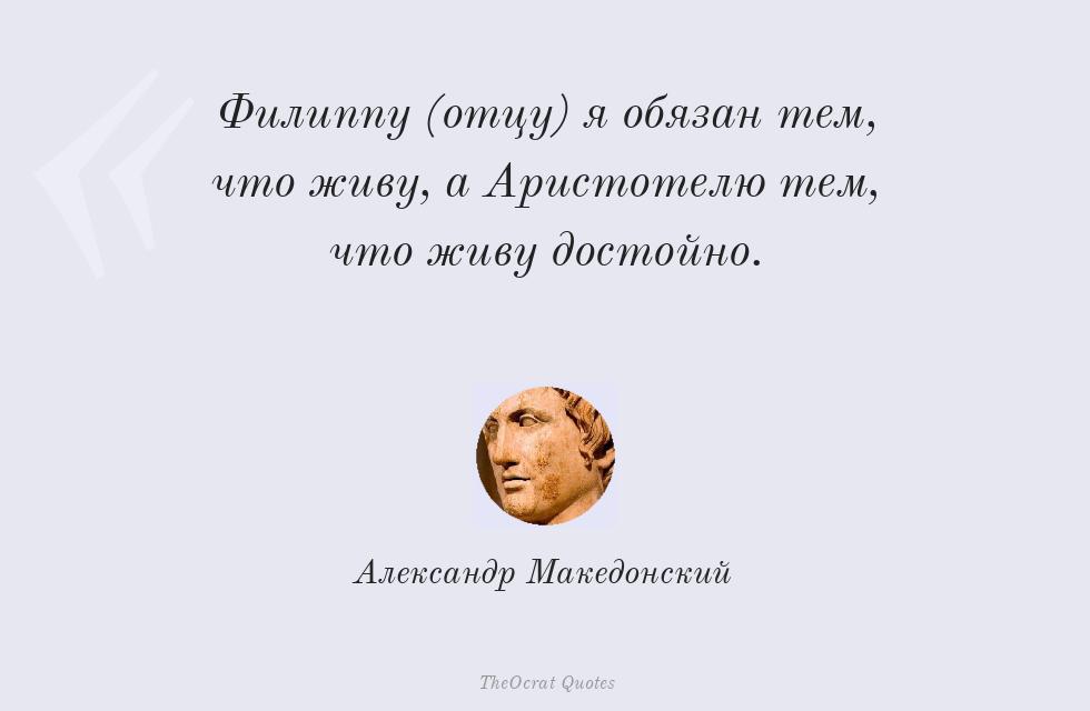 Филиппу (отцу) я обязан тем, что живу,... – Александр Македонский
