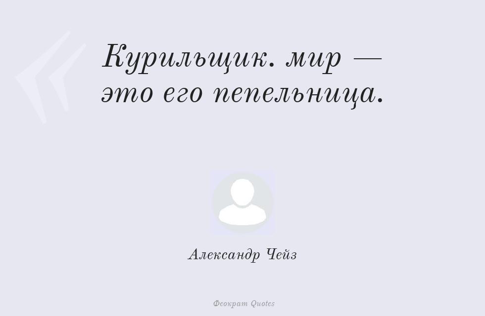 Курильщик... мир — это его пепельница. – Александр Чейз