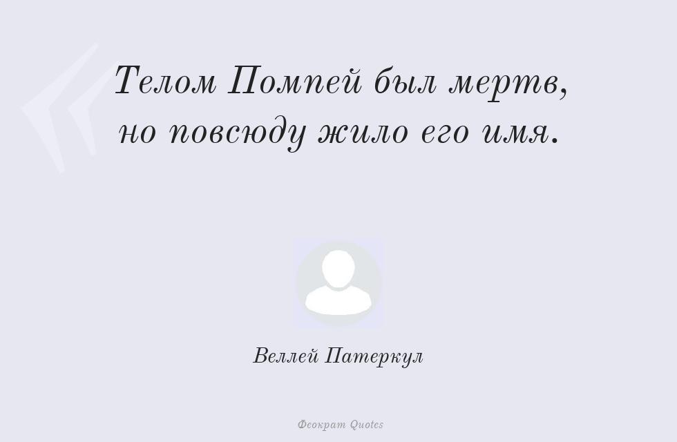 Телом Помпей был мертв, но повсюду жило... – Веллей Патеркул