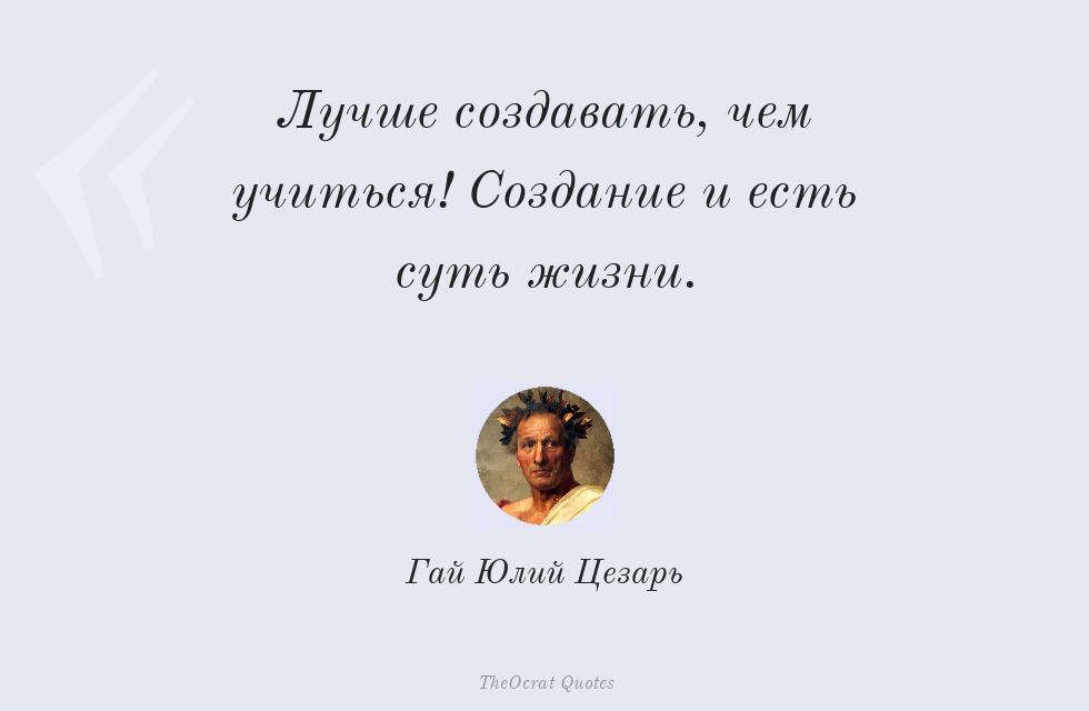Лучше создавать, чем учиться! Создание... – Гай Юлий Цезарь