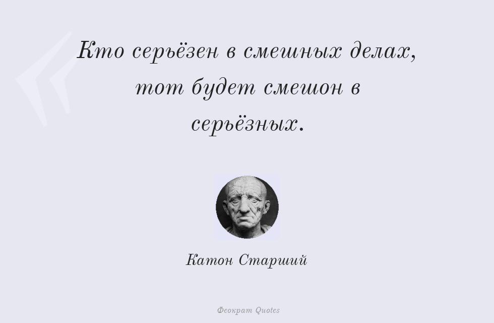 Кто серьёзен в смешных делах, тот будет... – Катон Старший