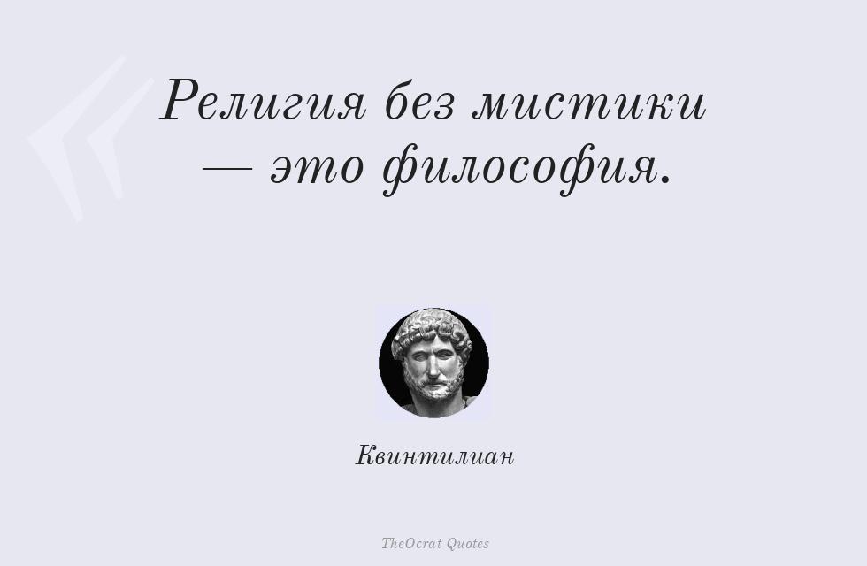 Религия без мистики — это философия. – Квинтилиан