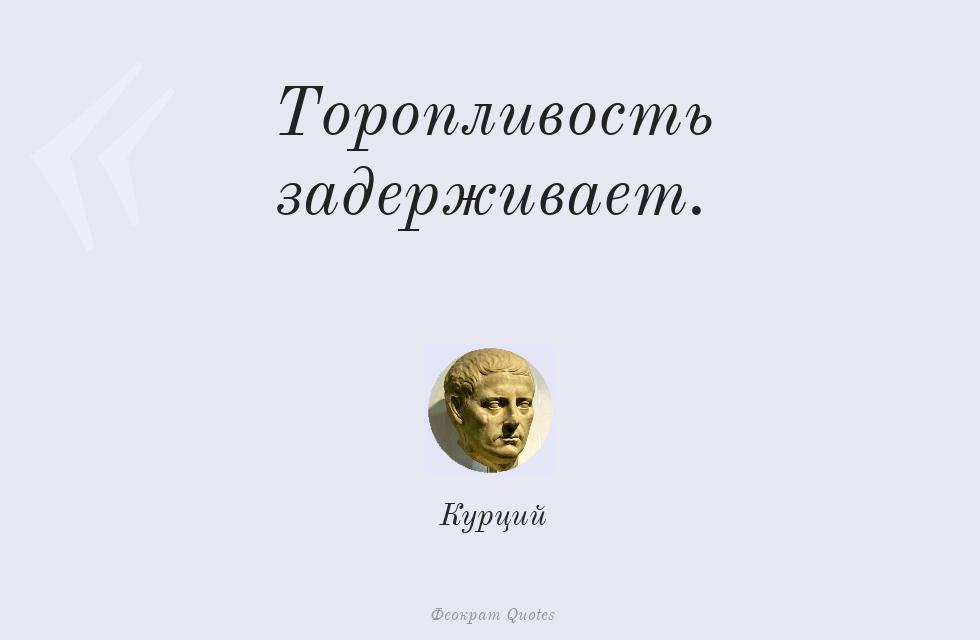 Торопливость задерживает. – Курций