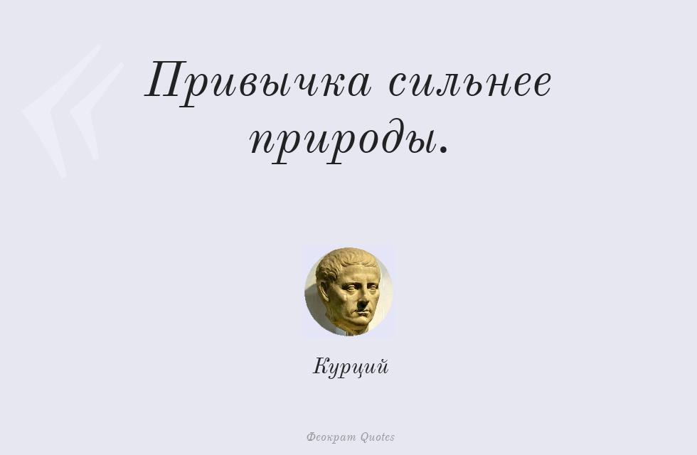 Привычка сильнее природы. – Курций