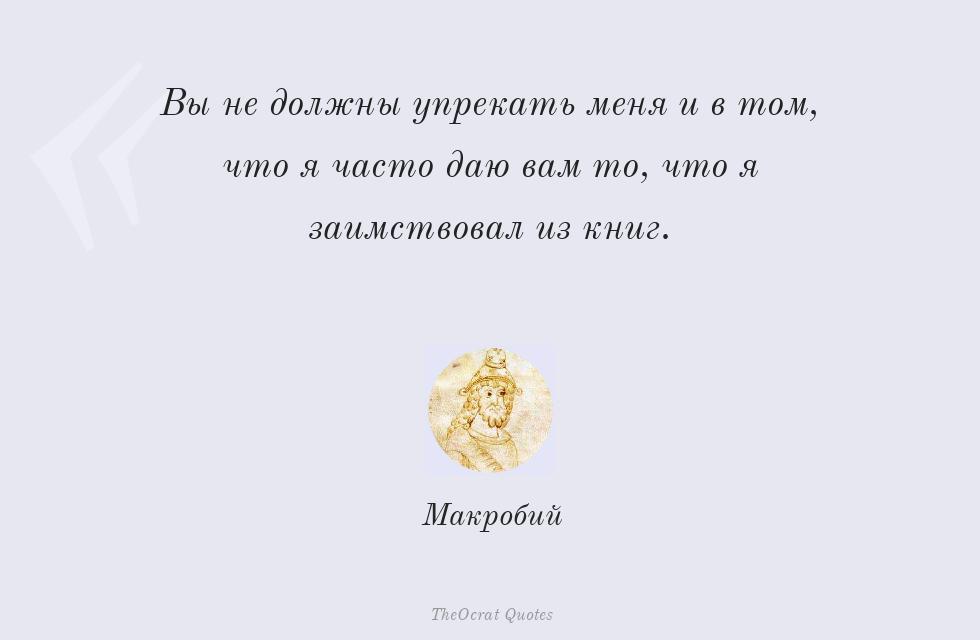 Вы не должны упрекать меня и в том, что... – Макробий