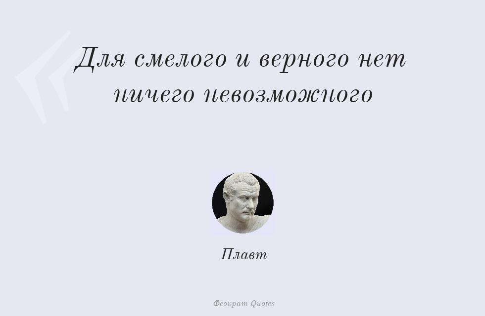 Для смелого и верного нет ничего... – Плавт