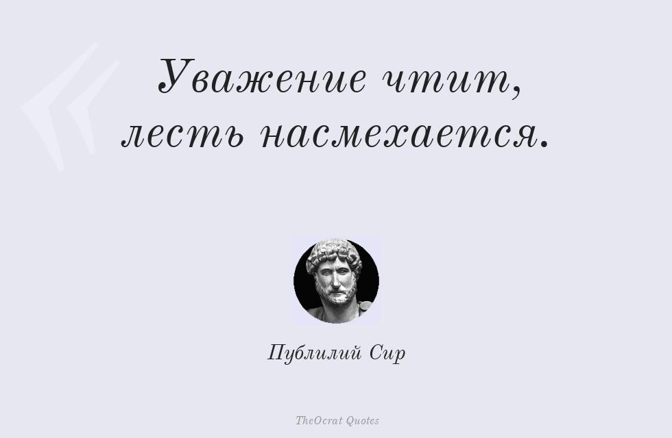Уважение чтит, лесть насмехается. – Публилий Сир