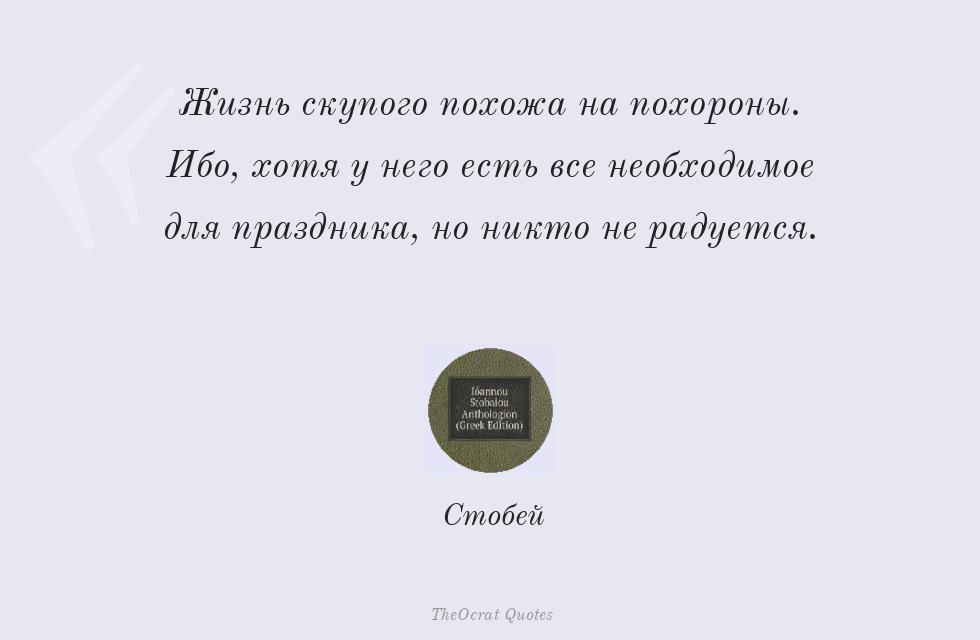 Жизнь скупого похожа на похороны. Ибо,... – Стобей
