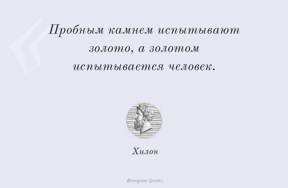 Пробным камнем испытывают золото, а... – Хилон