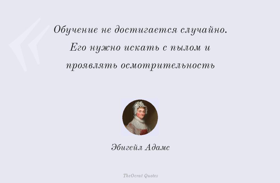 Обучение не достигается случайно. Его... – Эбигейл Адамс